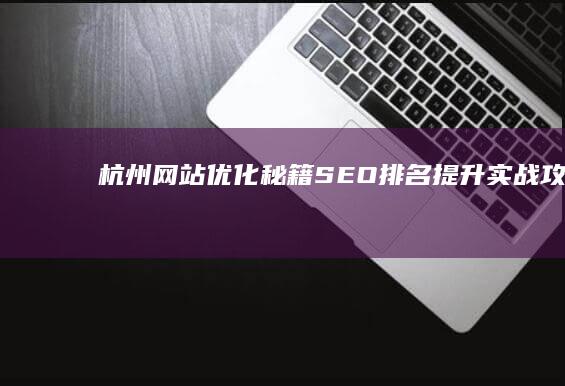 杭州网站优化秘籍：SEO排名提升实战攻略